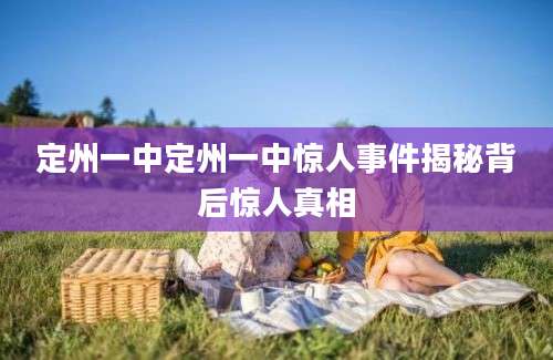 定州一中定州一中惊人事件揭秘背后惊人真相