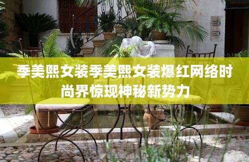 季美熙女装季美熙女装爆红网络时尚界惊现神秘新势力
