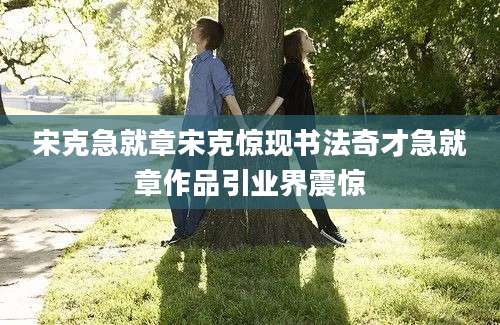 宋克急就章宋克惊现书法奇才急就章作品引业界震惊