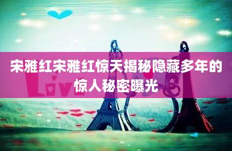 宋雅红宋雅红惊天揭秘隐藏多年的惊人秘密曝光