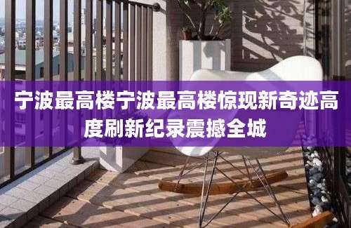 宁波最高楼宁波最高楼惊现新奇迹高度刷新纪录震撼全城