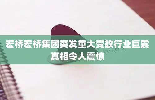 宏桥宏桥集团突发重大变故行业巨震真相令人震惊