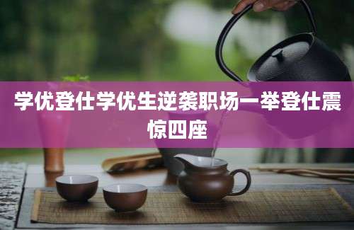 学优登仕学优生逆袭职场一举登仕震惊四座