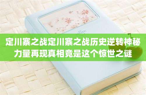 定川寨之战定川寨之战历史逆转神秘力量再现真相竟是这个惊世之谜