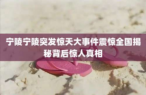 宁陵宁陵突发惊天大事件震惊全国揭秘背后惊人真相