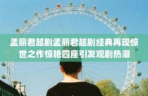 孟丽君越剧孟丽君越剧经典再现惊世之作惊艳四座引发观剧热潮