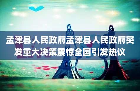 孟津县人民政府孟津县人民政府突发重大决策震惊全国引发热议