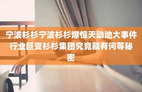 宁波杉杉宁波杉杉爆惊天动地大事件行业巨变杉杉集团究竟藏有何等秘密