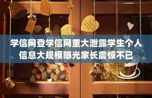 学信网登学信网重大泄露学生个人信息大规模曝光家长震惊不已