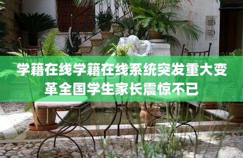 学籍在线学籍在线系统突发重大变革全国学生家长震惊不已