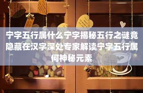 宁字五行属什么宁字揭秘五行之谜竟隐藏在汉字深处专家解读宁字五行属何神秘元素