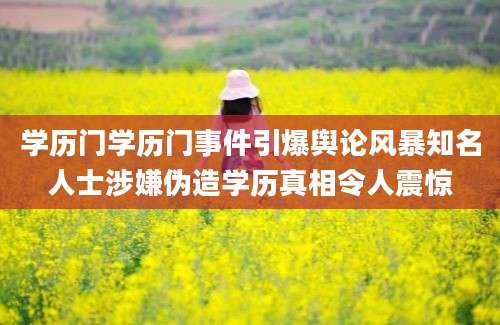 学历门学历门事件引爆舆论风暴知名人士涉嫌伪造学历真相令人震惊