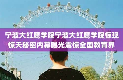 宁波大红鹰学院宁波大红鹰学院惊现惊天秘密内幕曝光震惊全国教育界