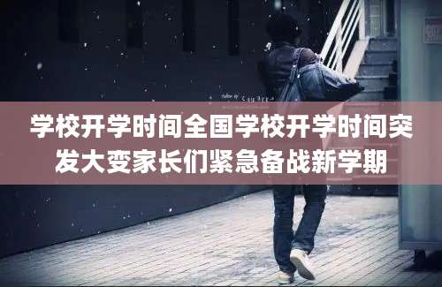 学校开学时间全国学校开学时间突发大变家长们紧急备战新学期