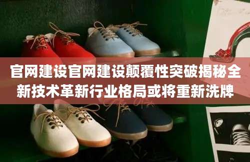官网建设官网建设颠覆性突破揭秘全新技术革新行业格局或将重新洗牌