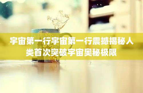 宇宙第一行宇宙第一行震撼揭秘人类首次突破宇宙奥秘极限
