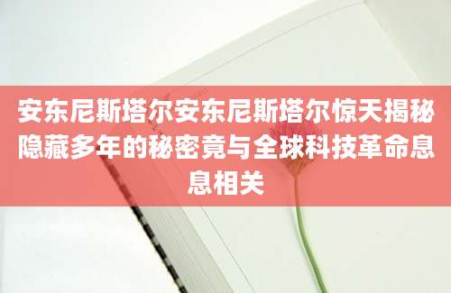 安东尼斯塔尔安东尼斯塔尔惊天揭秘隐藏多年的秘密竟与全球科技革命息息相关