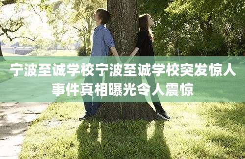 宁波至诚学校宁波至诚学校突发惊人事件真相曝光令人震惊