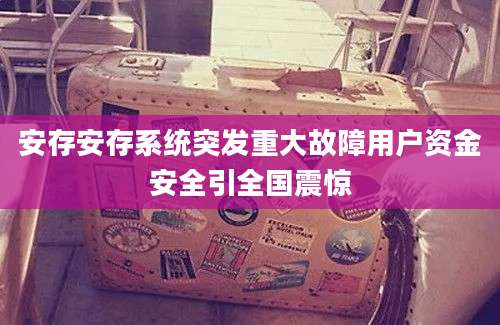 安存安存系统突发重大故障用户资金安全引全国震惊