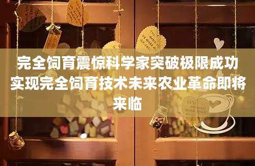 完全饲育震惊科学家突破极限成功实现完全饲育技术未来农业革命即将来临