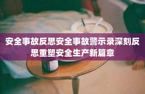 安全事故反思安全事故警示录深刻反思重塑安全生产新篇章