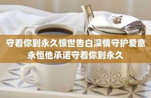 守着你到永久惊世告白深情守护爱意永恒他承诺守着你到永久