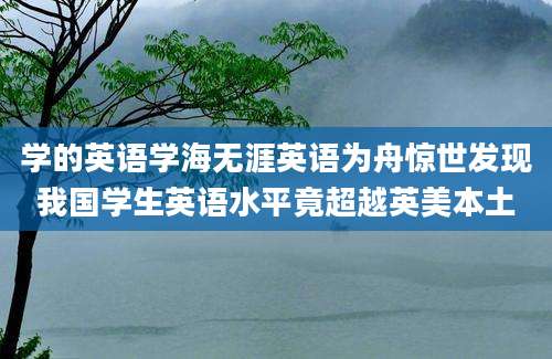 学的英语学海无涯英语为舟惊世发现我国学生英语水平竟超越英美本土