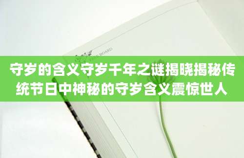 守岁的含义守岁千年之谜揭晓揭秘传统节日中神秘的守岁含义震惊世人