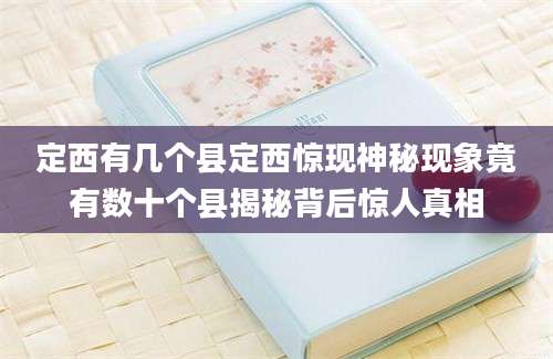 定西有几个县定西惊现神秘现象竟有数十个县揭秘背后惊人真相