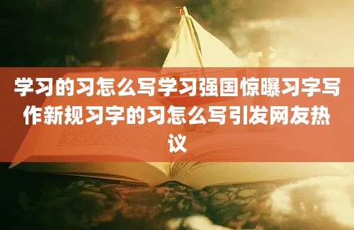 学习的习怎么写学习强国惊曝习字写作新规习字的习怎么写引发网友热议