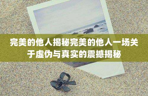 完美的他人揭秘完美的他人一场关于虚伪与真实的震撼揭秘