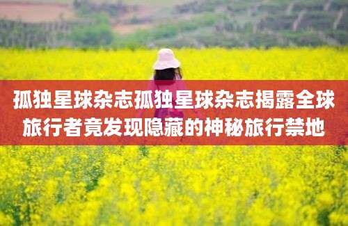孤独星球杂志孤独星球杂志揭露全球旅行者竟发现隐藏的神秘旅行禁地