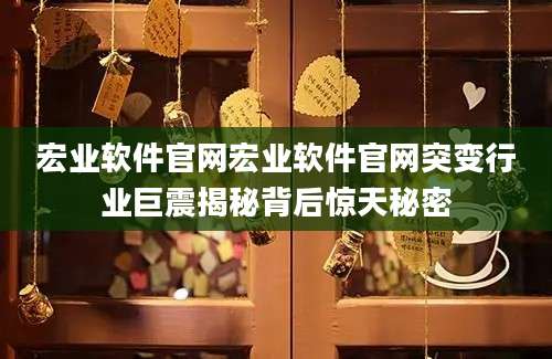 宏业软件官网宏业软件官网突变行业巨震揭秘背后惊天秘密