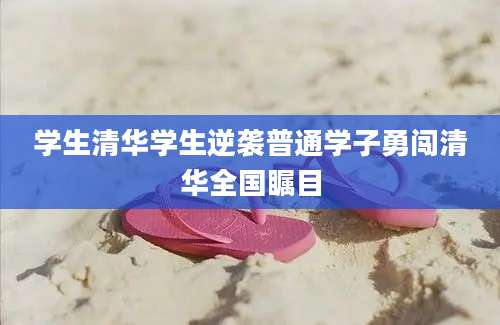 学生清华学生逆袭普通学子勇闯清华全国瞩目