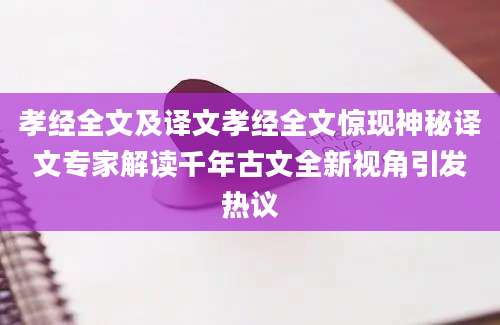 孝经全文及译文孝经全文惊现神秘译文专家解读千年古文全新视角引发热议