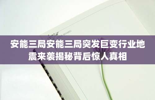 安能三局安能三局突发巨变行业地震来袭揭秘背后惊人真相
