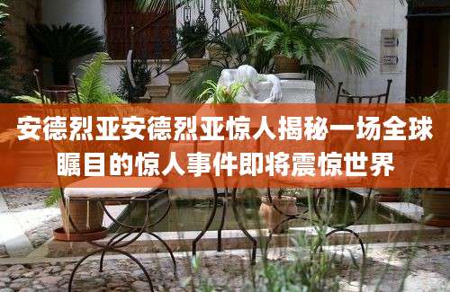 安德烈亚安德烈亚惊人揭秘一场全球瞩目的惊人事件即将震惊世界