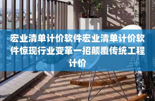 宏业清单计价软件宏业清单计价软件惊现行业变革一招颠覆传统工程计价