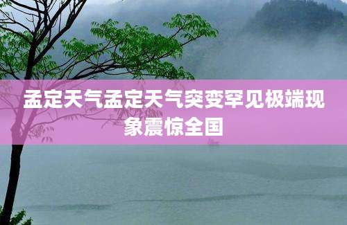 孟定天气孟定天气突变罕见极端现象震惊全国