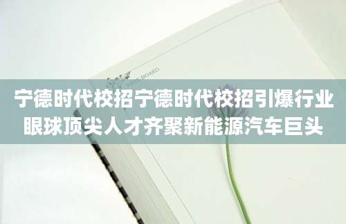 宁德时代校招宁德时代校招引爆行业眼球顶尖人才齐聚新能源汽车巨头