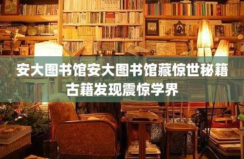 安大图书馆安大图书馆藏惊世秘籍古籍发现震惊学界