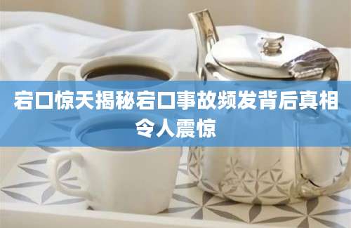 宕口惊天揭秘宕口事故频发背后真相令人震惊