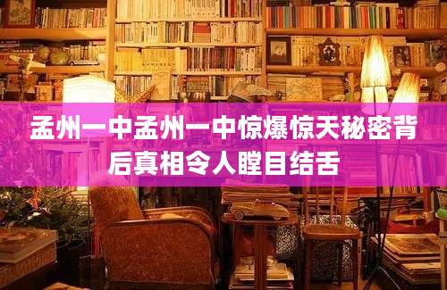 孟州一中孟州一中惊爆惊天秘密背后真相令人瞠目结舌