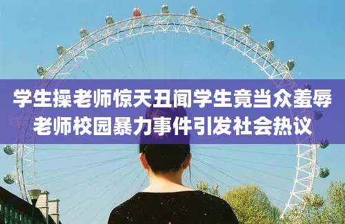 学生操老师惊天丑闻学生竟当众羞辱老师校园暴力事件引发社会热议