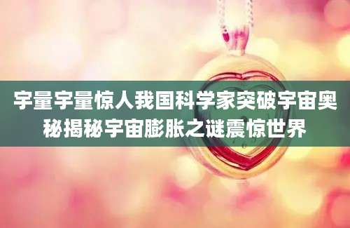 宇量宇量惊人我国科学家突破宇宙奥秘揭秘宇宙膨胀之谜震惊世界