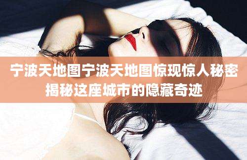 宁波天地图宁波天地图惊现惊人秘密揭秘这座城市的隐藏奇迹