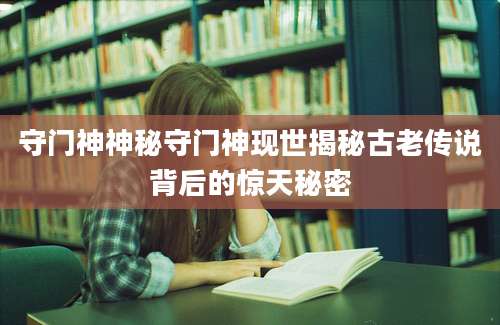 守门神神秘守门神现世揭秘古老传说背后的惊天秘密