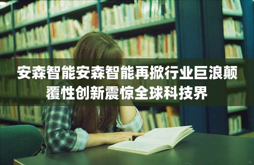 安森智能安森智能再掀行业巨浪颠覆性创新震惊全球科技界