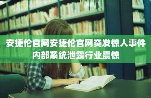 安捷伦官网安捷伦官网突发惊人事件内部系统泄露行业震惊