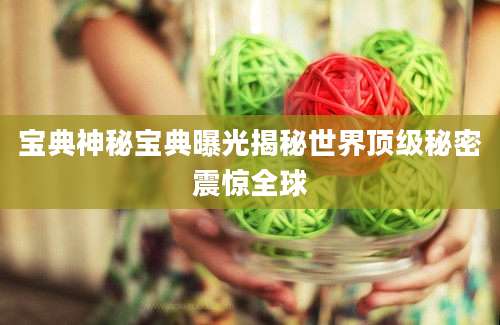 宝典神秘宝典曝光揭秘世界顶级秘密震惊全球